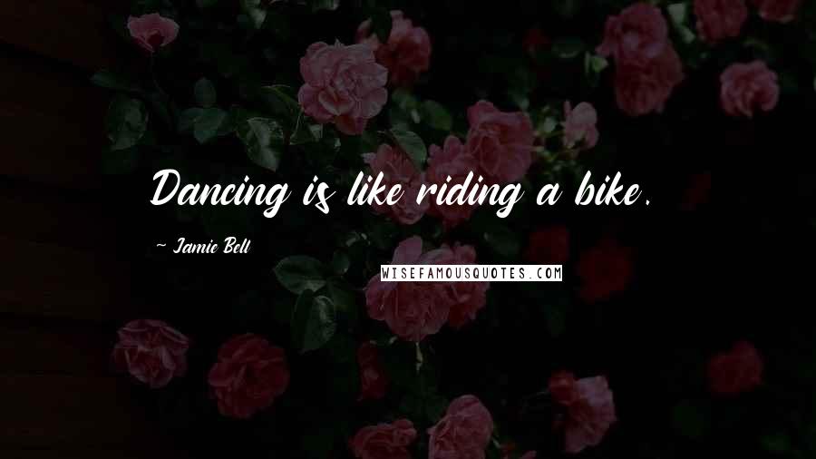 Jamie Bell Quotes: Dancing is like riding a bike.