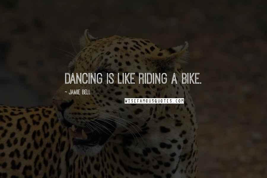 Jamie Bell Quotes: Dancing is like riding a bike.