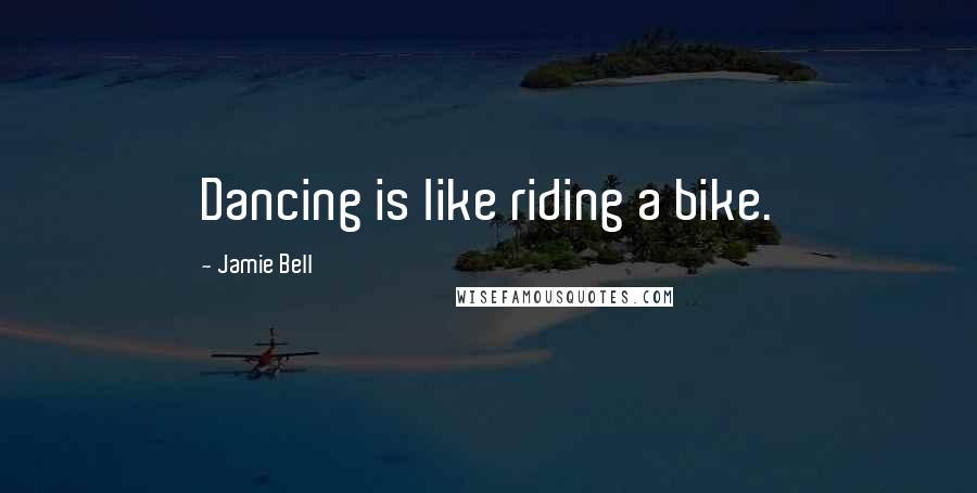 Jamie Bell Quotes: Dancing is like riding a bike.