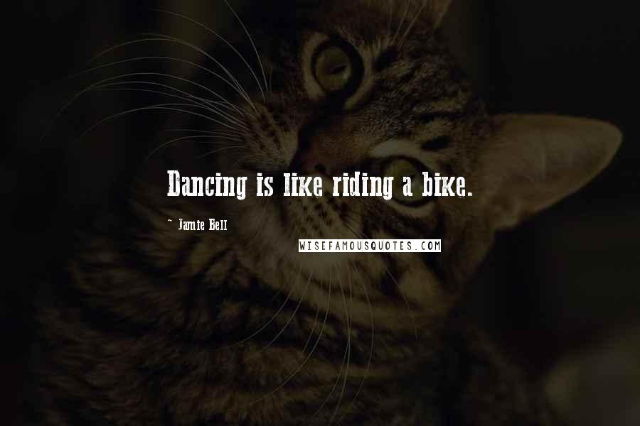 Jamie Bell Quotes: Dancing is like riding a bike.