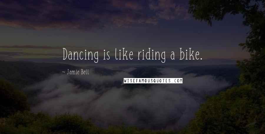 Jamie Bell Quotes: Dancing is like riding a bike.