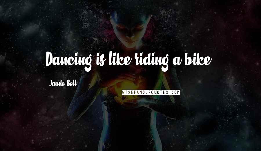 Jamie Bell Quotes: Dancing is like riding a bike.