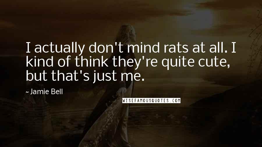 Jamie Bell Quotes: I actually don't mind rats at all. I kind of think they're quite cute, but that's just me.