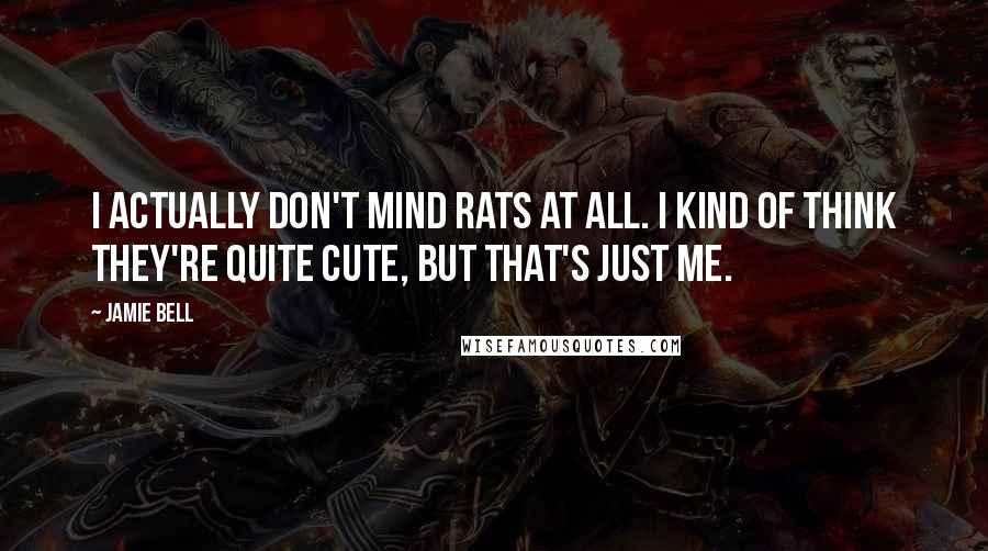 Jamie Bell Quotes: I actually don't mind rats at all. I kind of think they're quite cute, but that's just me.