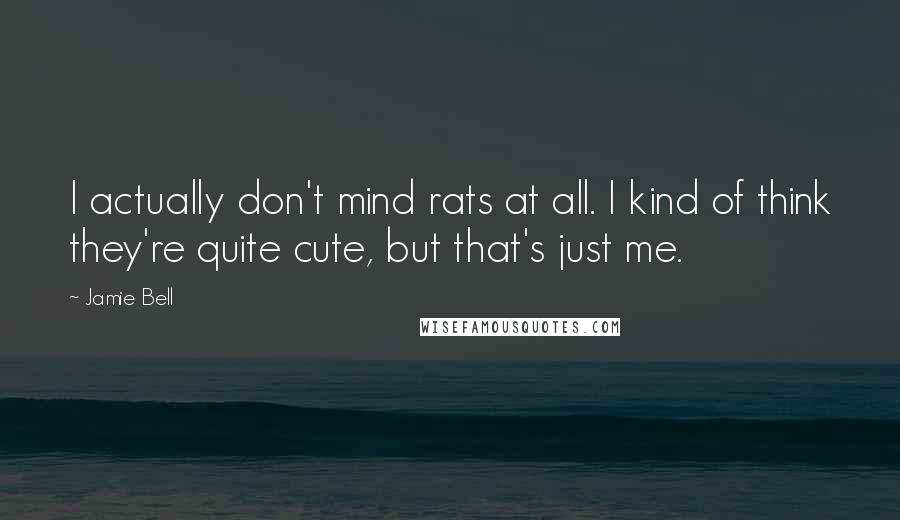 Jamie Bell Quotes: I actually don't mind rats at all. I kind of think they're quite cute, but that's just me.