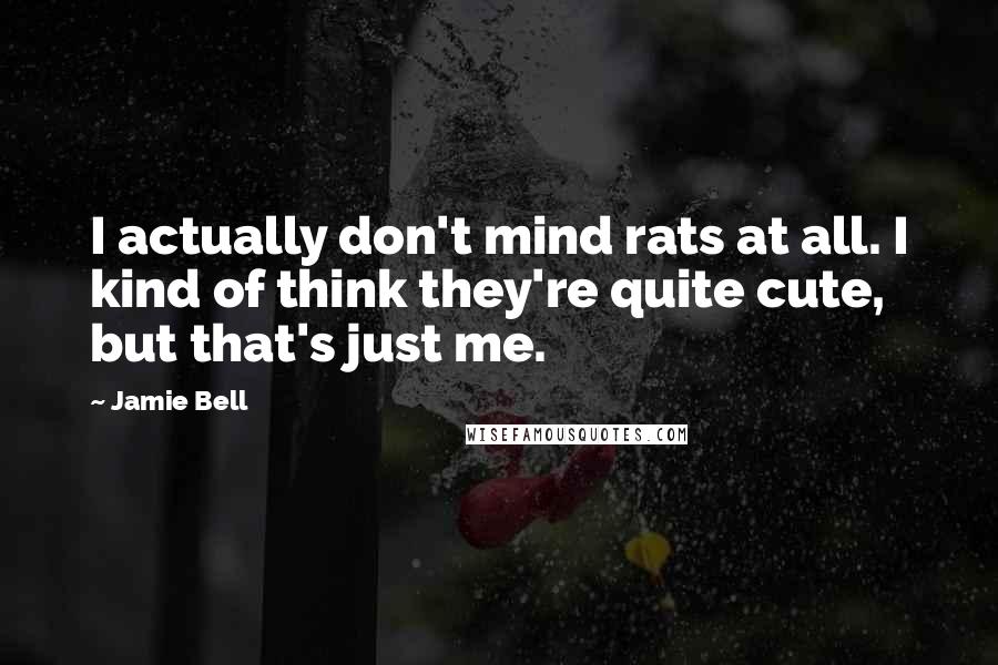 Jamie Bell Quotes: I actually don't mind rats at all. I kind of think they're quite cute, but that's just me.