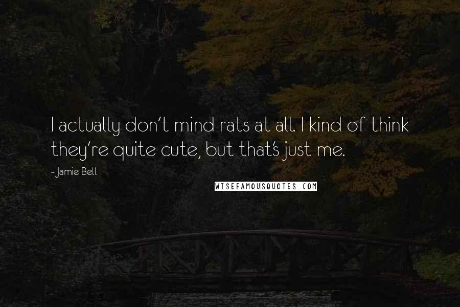 Jamie Bell Quotes: I actually don't mind rats at all. I kind of think they're quite cute, but that's just me.