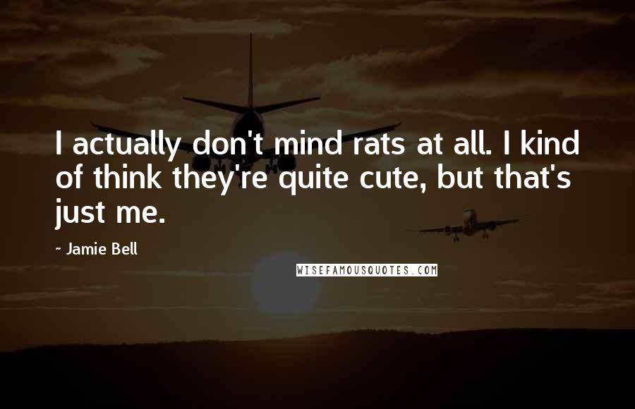 Jamie Bell Quotes: I actually don't mind rats at all. I kind of think they're quite cute, but that's just me.