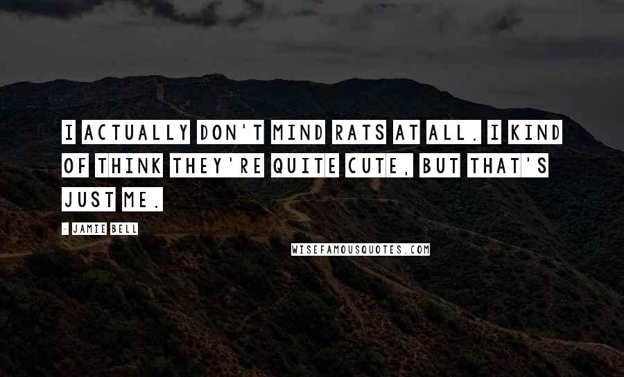 Jamie Bell Quotes: I actually don't mind rats at all. I kind of think they're quite cute, but that's just me.