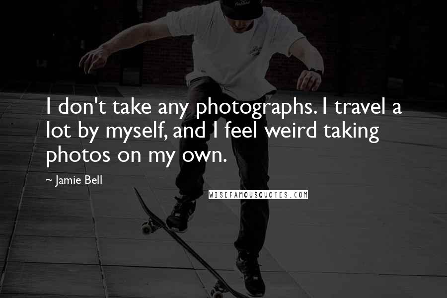 Jamie Bell Quotes: I don't take any photographs. I travel a lot by myself, and I feel weird taking photos on my own.