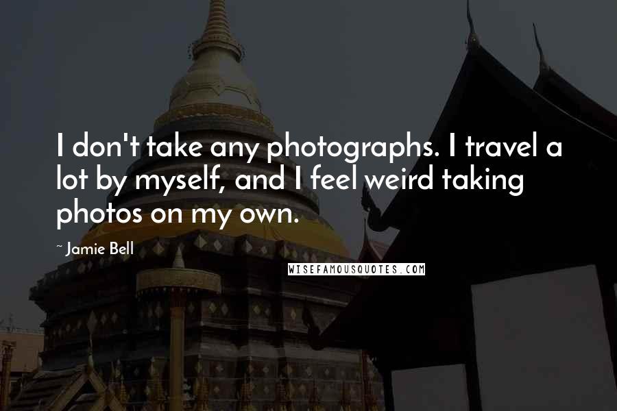 Jamie Bell Quotes: I don't take any photographs. I travel a lot by myself, and I feel weird taking photos on my own.