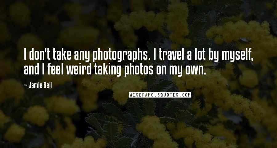 Jamie Bell Quotes: I don't take any photographs. I travel a lot by myself, and I feel weird taking photos on my own.