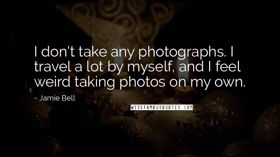 Jamie Bell Quotes: I don't take any photographs. I travel a lot by myself, and I feel weird taking photos on my own.