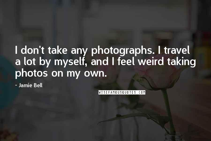 Jamie Bell Quotes: I don't take any photographs. I travel a lot by myself, and I feel weird taking photos on my own.