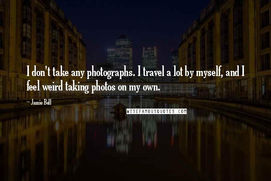 Jamie Bell Quotes: I don't take any photographs. I travel a lot by myself, and I feel weird taking photos on my own.