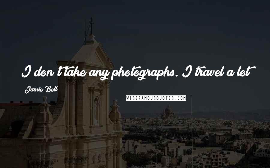 Jamie Bell Quotes: I don't take any photographs. I travel a lot by myself, and I feel weird taking photos on my own.