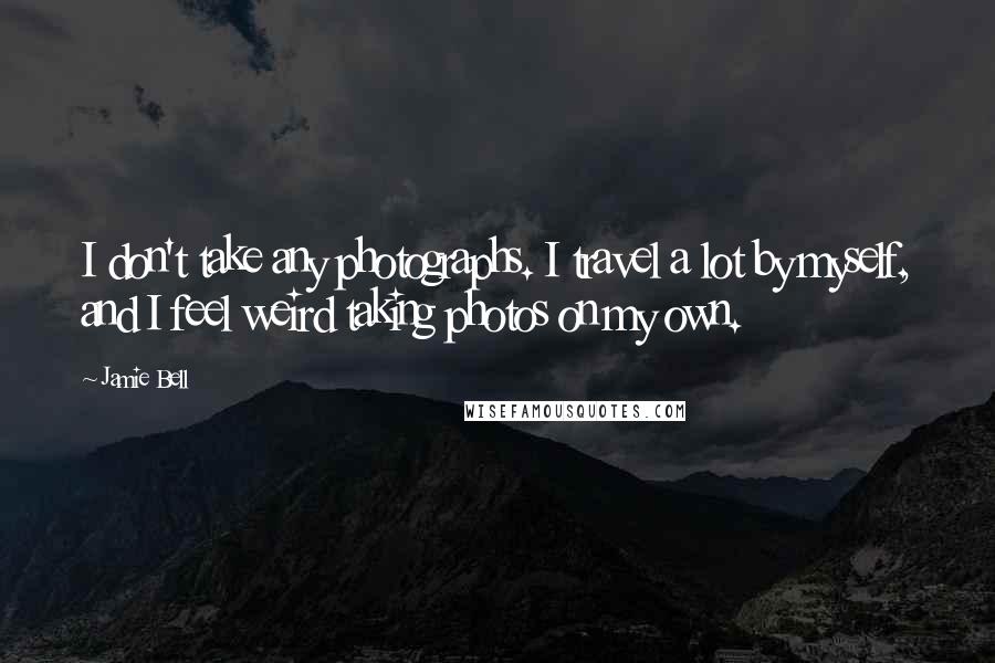 Jamie Bell Quotes: I don't take any photographs. I travel a lot by myself, and I feel weird taking photos on my own.