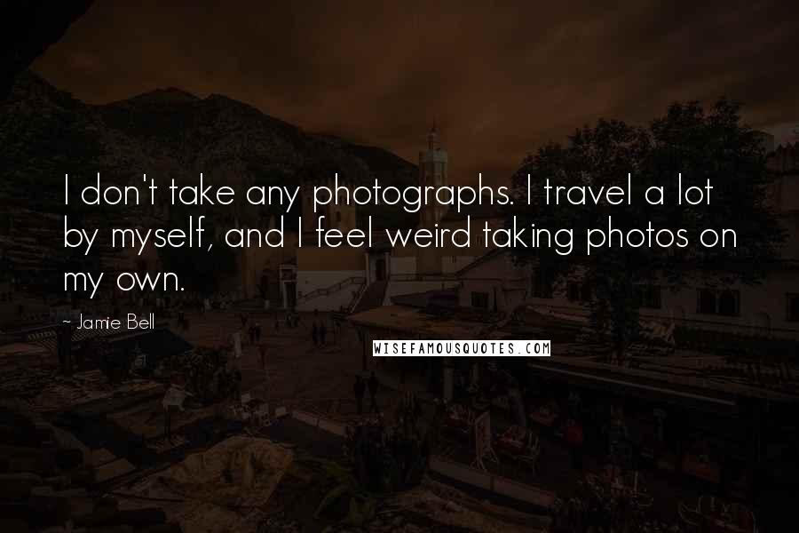 Jamie Bell Quotes: I don't take any photographs. I travel a lot by myself, and I feel weird taking photos on my own.