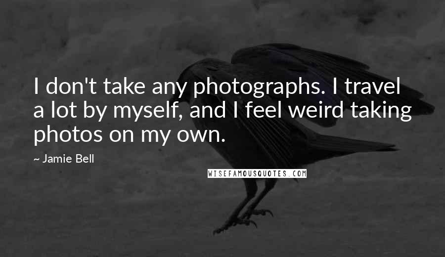 Jamie Bell Quotes: I don't take any photographs. I travel a lot by myself, and I feel weird taking photos on my own.