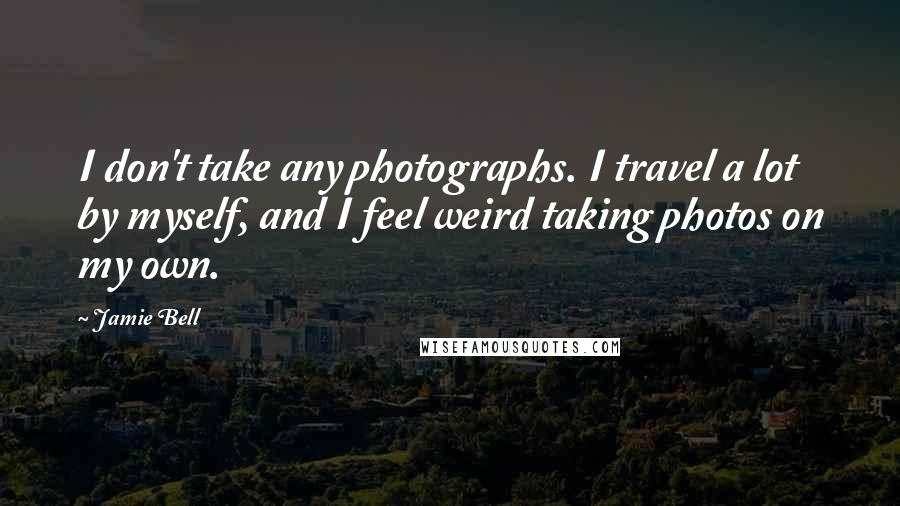 Jamie Bell Quotes: I don't take any photographs. I travel a lot by myself, and I feel weird taking photos on my own.