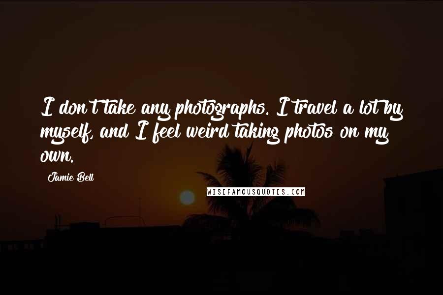 Jamie Bell Quotes: I don't take any photographs. I travel a lot by myself, and I feel weird taking photos on my own.