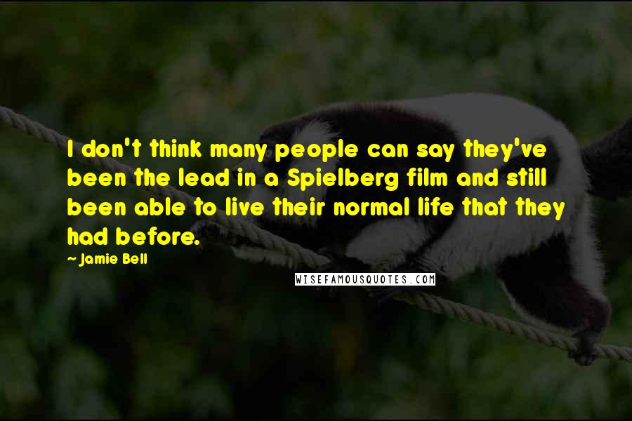 Jamie Bell Quotes: I don't think many people can say they've been the lead in a Spielberg film and still been able to live their normal life that they had before.