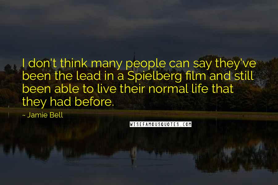 Jamie Bell Quotes: I don't think many people can say they've been the lead in a Spielberg film and still been able to live their normal life that they had before.