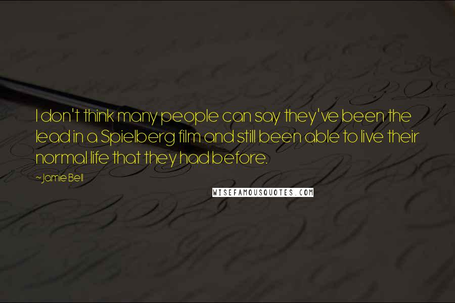Jamie Bell Quotes: I don't think many people can say they've been the lead in a Spielberg film and still been able to live their normal life that they had before.