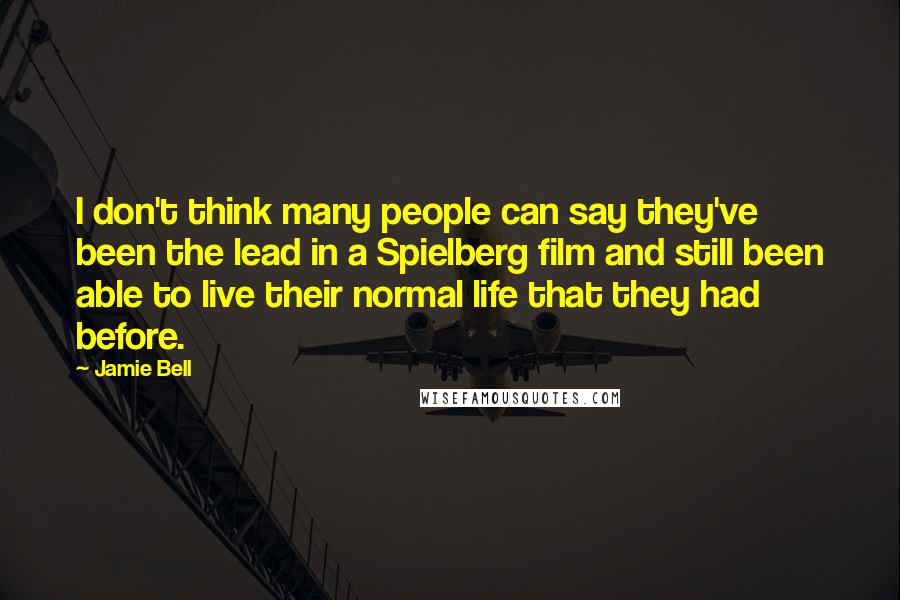 Jamie Bell Quotes: I don't think many people can say they've been the lead in a Spielberg film and still been able to live their normal life that they had before.
