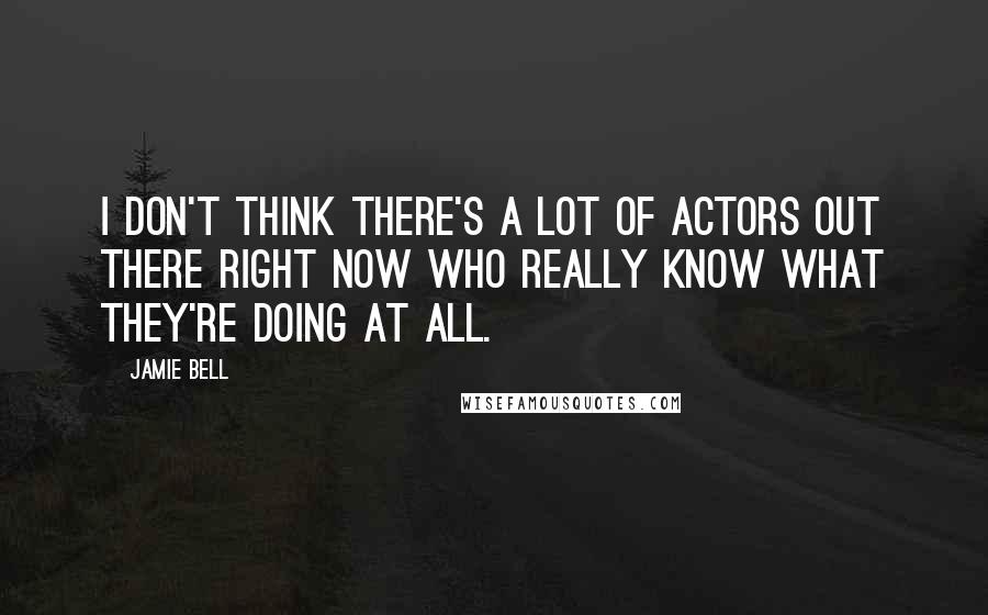 Jamie Bell Quotes: I don't think there's a lot of actors out there right now who really know what they're doing at all.