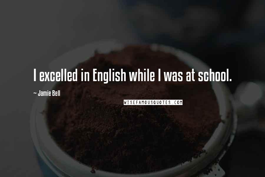 Jamie Bell Quotes: I excelled in English while I was at school.