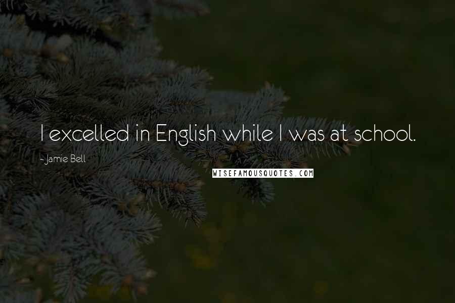 Jamie Bell Quotes: I excelled in English while I was at school.