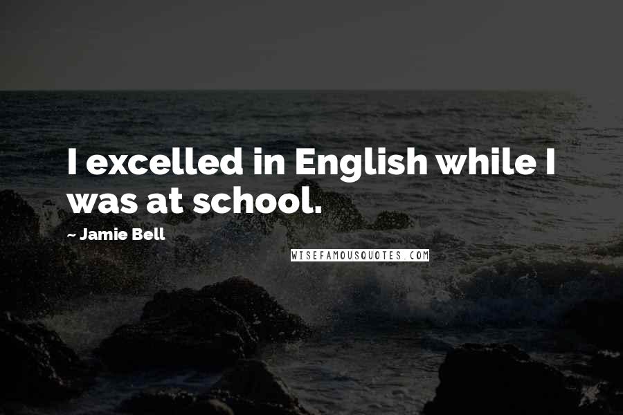 Jamie Bell Quotes: I excelled in English while I was at school.