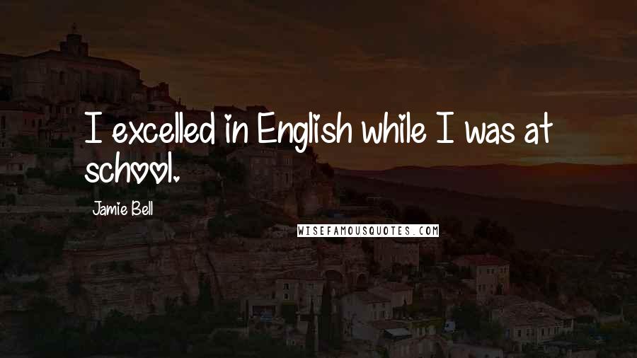 Jamie Bell Quotes: I excelled in English while I was at school.