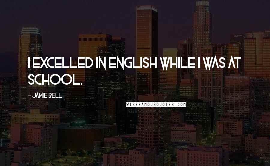 Jamie Bell Quotes: I excelled in English while I was at school.