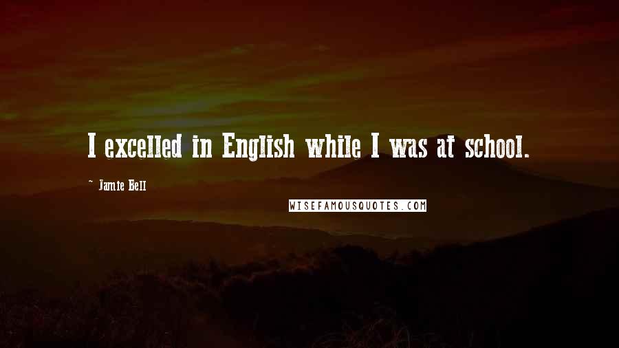 Jamie Bell Quotes: I excelled in English while I was at school.