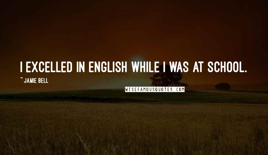 Jamie Bell Quotes: I excelled in English while I was at school.