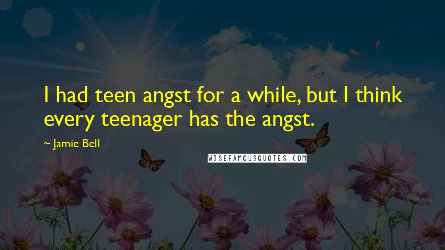 Jamie Bell Quotes: I had teen angst for a while, but I think every teenager has the angst.