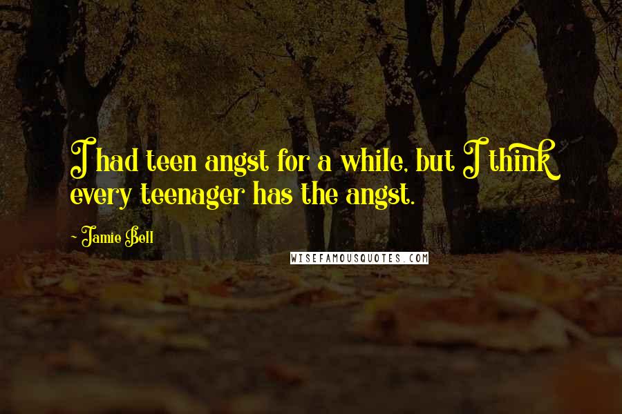 Jamie Bell Quotes: I had teen angst for a while, but I think every teenager has the angst.