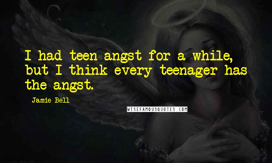 Jamie Bell Quotes: I had teen angst for a while, but I think every teenager has the angst.