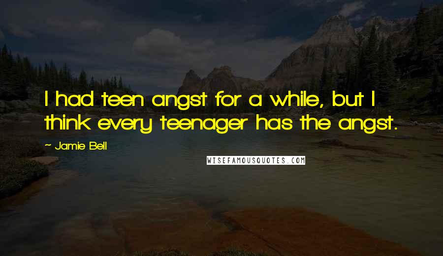 Jamie Bell Quotes: I had teen angst for a while, but I think every teenager has the angst.