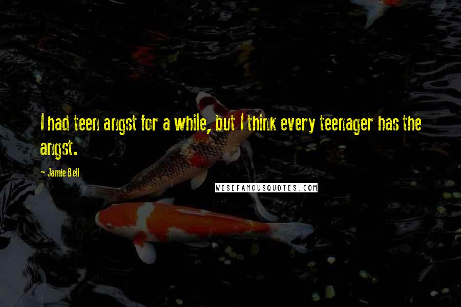 Jamie Bell Quotes: I had teen angst for a while, but I think every teenager has the angst.