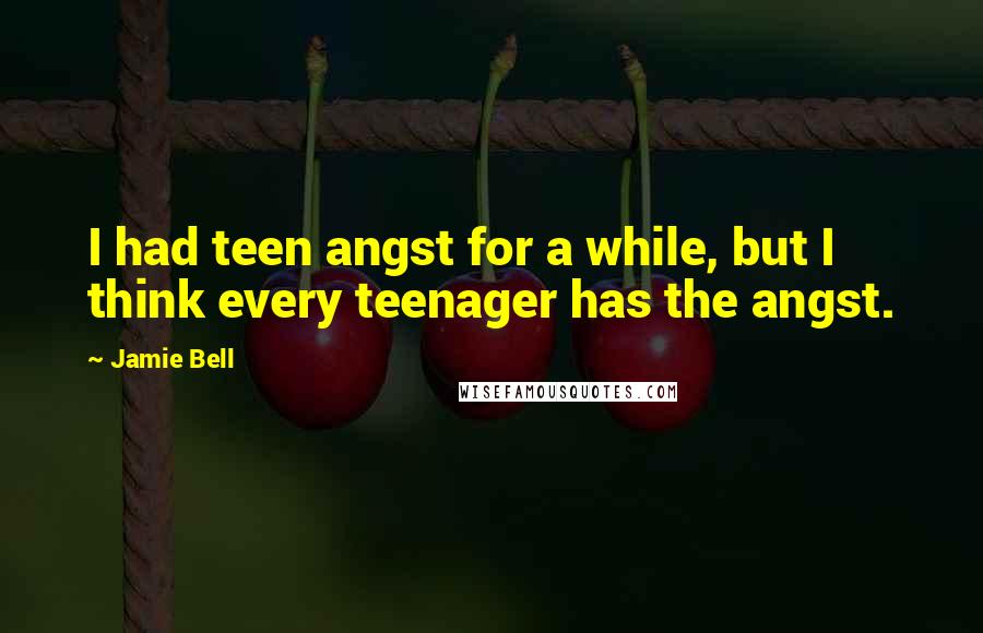 Jamie Bell Quotes: I had teen angst for a while, but I think every teenager has the angst.