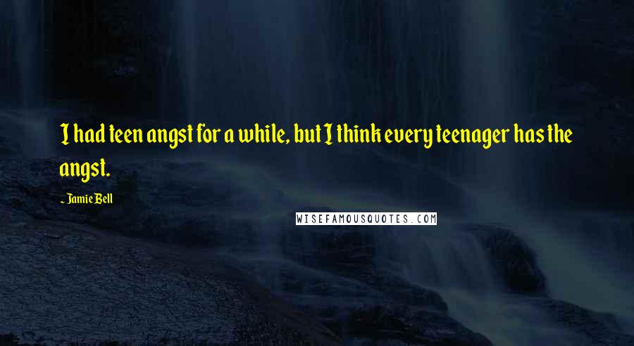 Jamie Bell Quotes: I had teen angst for a while, but I think every teenager has the angst.