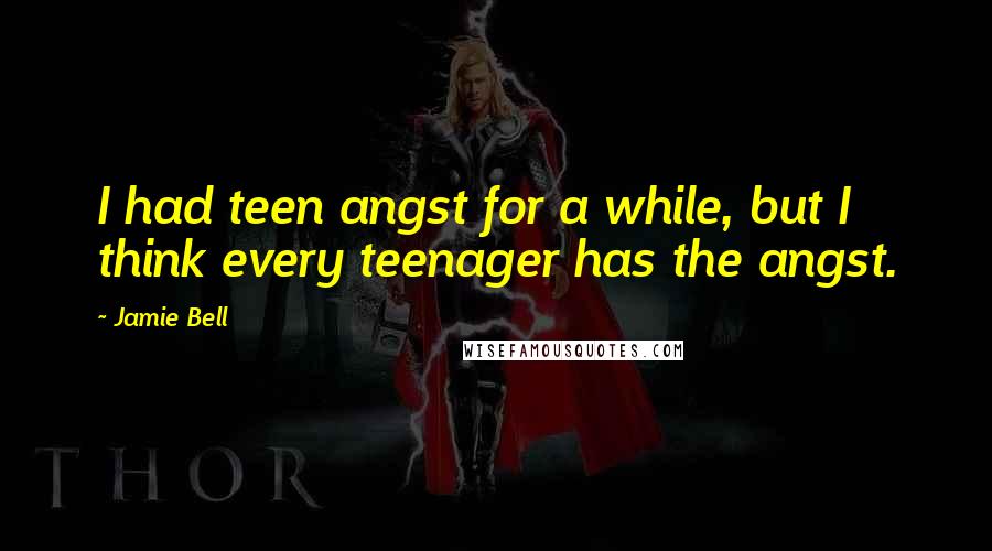 Jamie Bell Quotes: I had teen angst for a while, but I think every teenager has the angst.