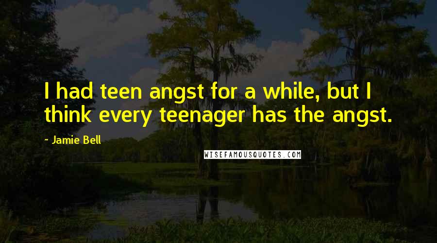 Jamie Bell Quotes: I had teen angst for a while, but I think every teenager has the angst.