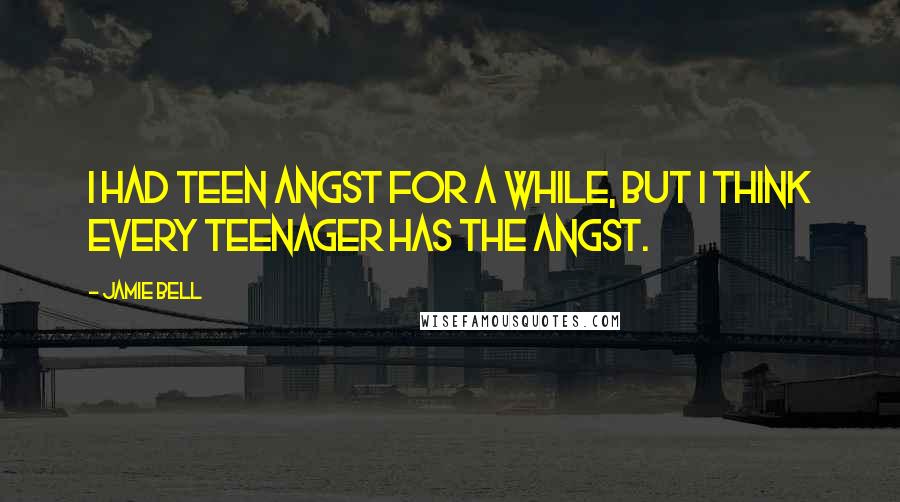 Jamie Bell Quotes: I had teen angst for a while, but I think every teenager has the angst.