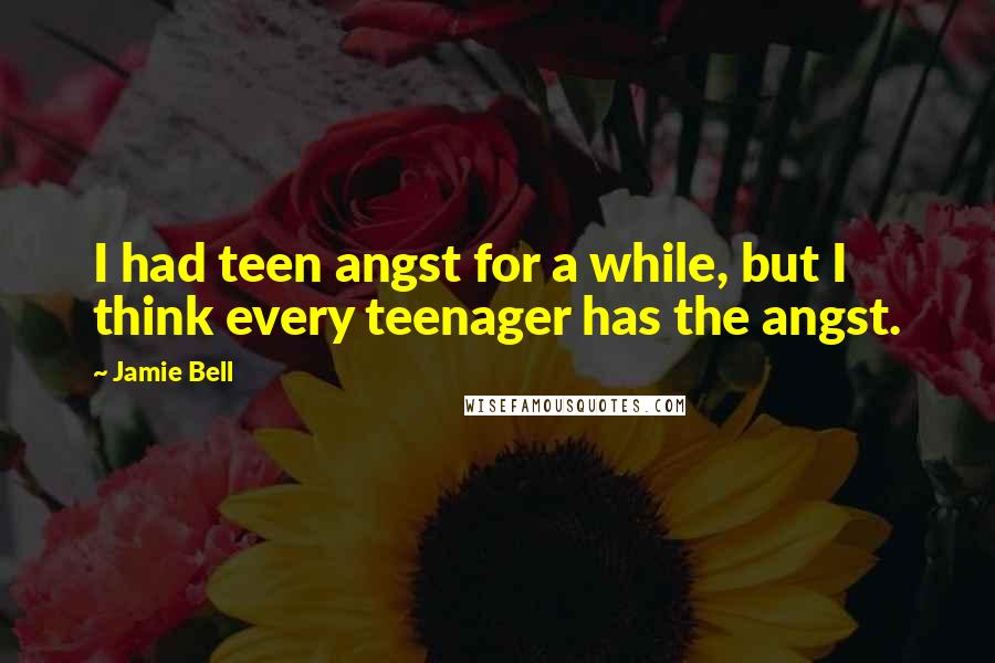 Jamie Bell Quotes: I had teen angst for a while, but I think every teenager has the angst.