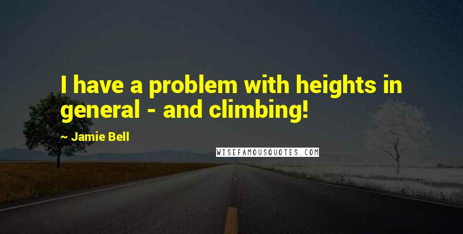 Jamie Bell Quotes: I have a problem with heights in general - and climbing!