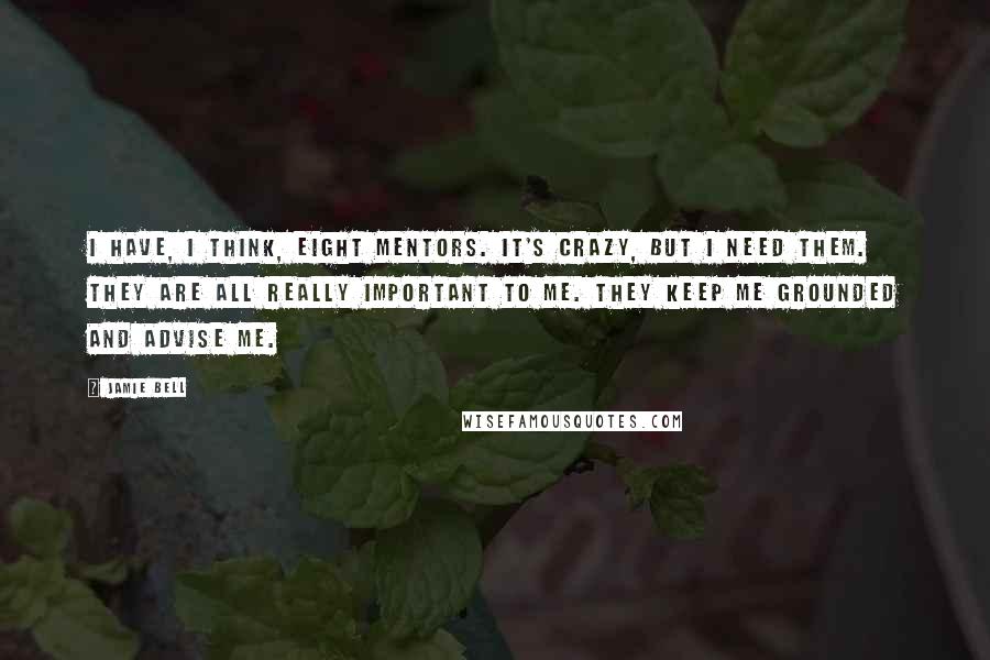 Jamie Bell Quotes: I have, I think, eight mentors. It's crazy, but I need them. They are all really important to me. They keep me grounded and advise me.